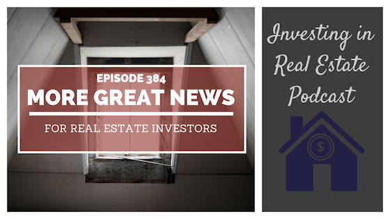 EP384: More Great News for Real Estate Investors