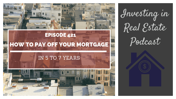 How to Pay Off Your Mortgage in 5 to 7 Years: The Ultimate Guide – Episode 421