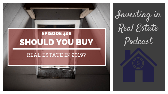 Should You Buy Real Estate in 2019? – Episode 408