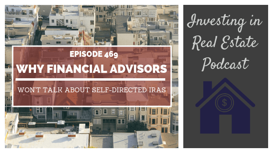 Why Financial Advisors Won’t Talk About Self-Directed IRAs – Episode 469