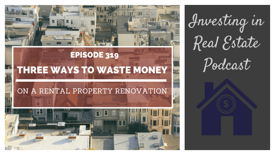 EP319: Three Ways to Waste Money on a Rental Property Renovation