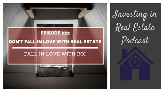 EP222: Don’t Fall in Love with Real Estate, Fall in Love with ROI