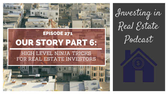 EP271: Our Story Part 6: High Level Ninja Tricks for Real Estate Investors