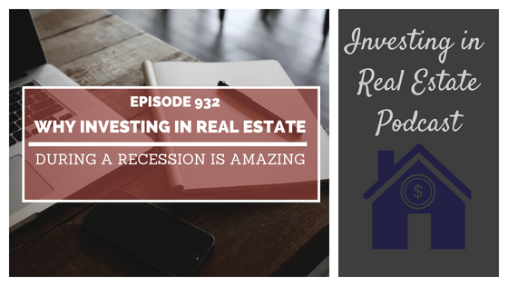 Why Investing in Real Estate During a Recession Is Amazing – Episode 932
