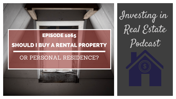 Q&A: Should I Buy a Rental Property or Personal Residence? – Episode 1065