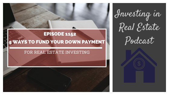 5 Ways to Fund Your Down Payment for Real Estate Investing – Episode 1152